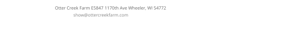 Otter Creek Farm E5847 1170th Ave Wheeler, WI 54772	show@ottercreekfarm.com
